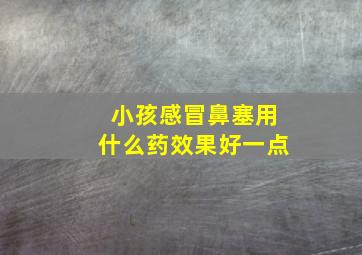 小孩感冒鼻塞用什么药效果好一点