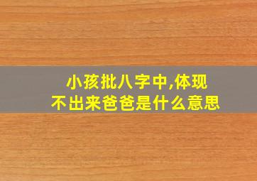 小孩批八字中,体现不出来爸爸是什么意思