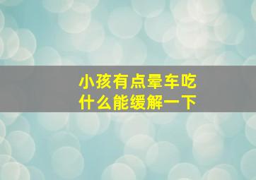 小孩有点晕车吃什么能缓解一下