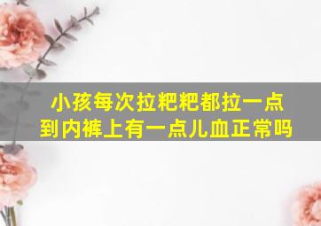 小孩每次拉粑粑都拉一点到内裤上有一点儿血正常吗