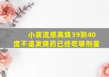 小孩流感高烧39到40度不退发烧药已经吃够剂量