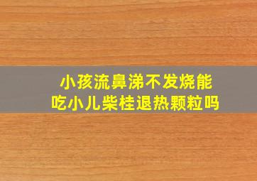 小孩流鼻涕不发烧能吃小儿柴桂退热颗粒吗