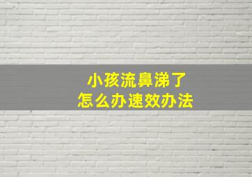 小孩流鼻涕了怎么办速效办法