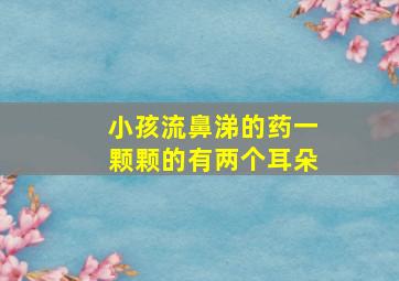 小孩流鼻涕的药一颗颗的有两个耳朵