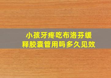 小孩牙疼吃布洛芬缓释胶囊管用吗多久见效