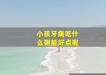 小孩牙痛吃什么粥能好点呢