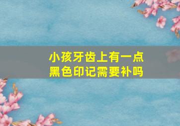 小孩牙齿上有一点黑色印记需要补吗