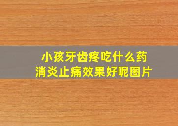 小孩牙齿疼吃什么药消炎止痛效果好呢图片