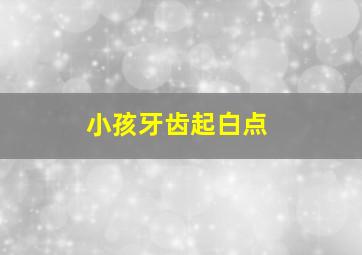 小孩牙齿起白点