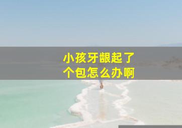 小孩牙龈起了个包怎么办啊