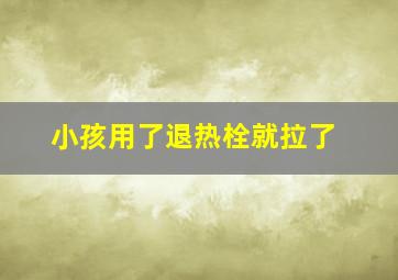 小孩用了退热栓就拉了