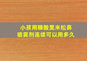 小孩用糠酸莫米松鼻喷雾剂连续可以用多久