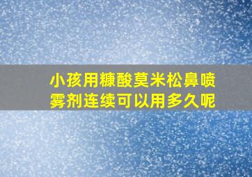 小孩用糠酸莫米松鼻喷雾剂连续可以用多久呢