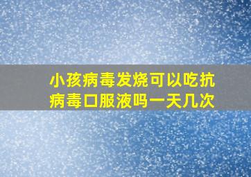 小孩病毒发烧可以吃抗病毒口服液吗一天几次