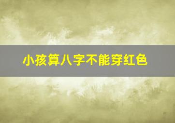 小孩算八字不能穿红色