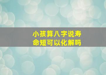 小孩算八字说寿命短可以化解吗