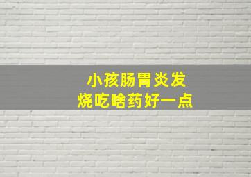 小孩肠胃炎发烧吃啥药好一点