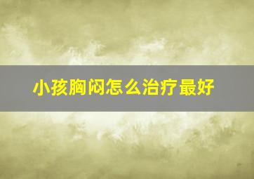 小孩胸闷怎么治疗最好