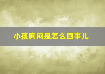 小孩胸闷是怎么回事儿