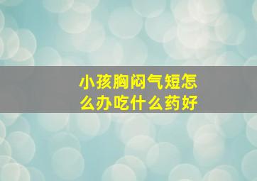 小孩胸闷气短怎么办吃什么药好