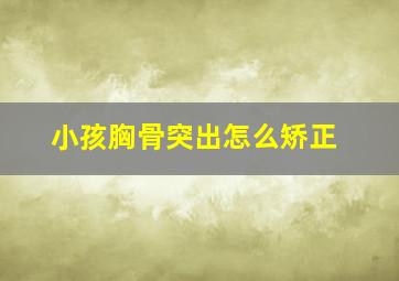 小孩胸骨突出怎么矫正