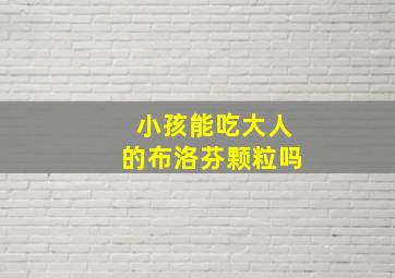 小孩能吃大人的布洛芬颗粒吗