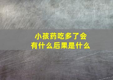 小孩药吃多了会有什么后果是什么