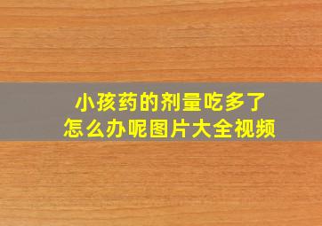 小孩药的剂量吃多了怎么办呢图片大全视频