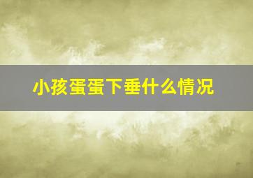 小孩蛋蛋下垂什么情况