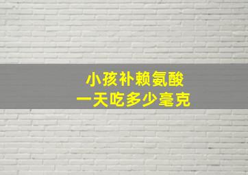 小孩补赖氨酸一天吃多少毫克