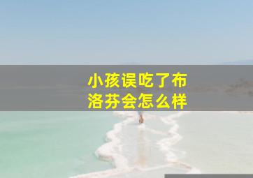 小孩误吃了布洛芬会怎么样