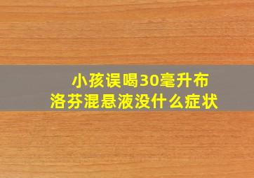 小孩误喝30毫升布洛芬混悬液没什么症状