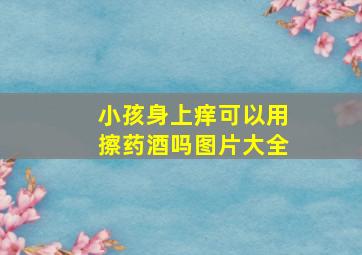 小孩身上痒可以用擦药酒吗图片大全