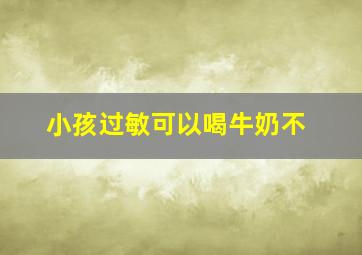 小孩过敏可以喝牛奶不