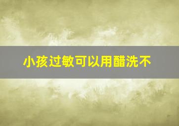 小孩过敏可以用醋洗不