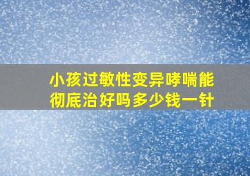 小孩过敏性变异哮喘能彻底治好吗多少钱一针