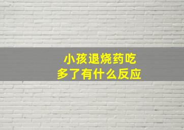 小孩退烧药吃多了有什么反应