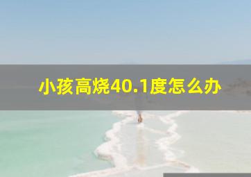 小孩高烧40.1度怎么办