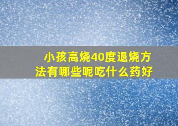 小孩高烧40度退烧方法有哪些呢吃什么药好