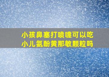 小孩鼻塞打喷嚏可以吃小儿氨酚黄那敏颗粒吗