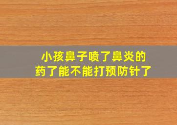 小孩鼻子喷了鼻炎的药了能不能打预防针了