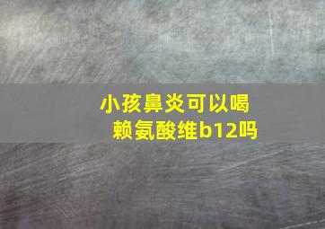 小孩鼻炎可以喝赖氨酸维b12吗