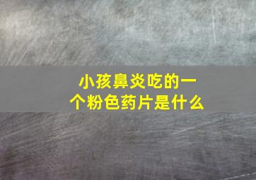 小孩鼻炎吃的一个粉色药片是什么