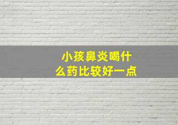 小孩鼻炎喝什么药比较好一点