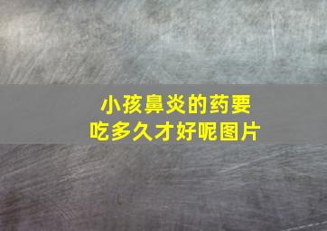 小孩鼻炎的药要吃多久才好呢图片