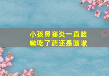 小孩鼻窦炎一直咳嗽吃了药还是咳嗽