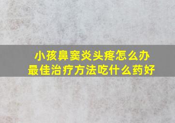 小孩鼻窦炎头疼怎么办最佳治疗方法吃什么药好