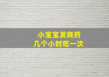 小宝宝发烧药几个小时吃一次