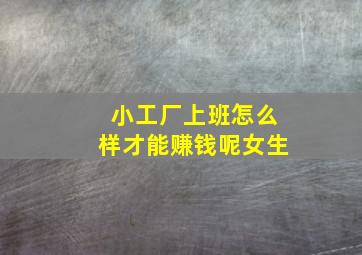 小工厂上班怎么样才能赚钱呢女生