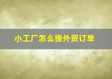 小工厂怎么接外贸订单